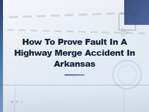 Proving Fault in an Arkansas Highway Merge Accident