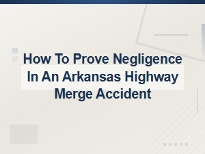 Proving Negligence in an Arkansas Highway Merge Accident