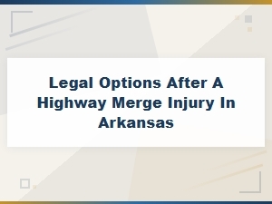 Legal Options After a Highway Merge Injury in Arkansas